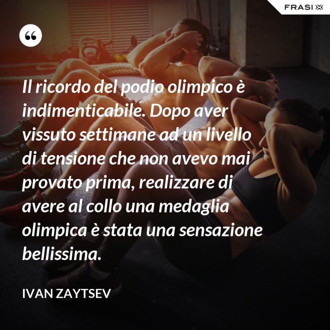 Il ricordo del podio olimpico è indimenticabile. Dopo aver vissuto settimane ad un livello di tensione che non avevo mai provato prima, realizzare di avere al collo una medaglia olimpica è stata una sensazione bellissima. - Ivan Zaytsev