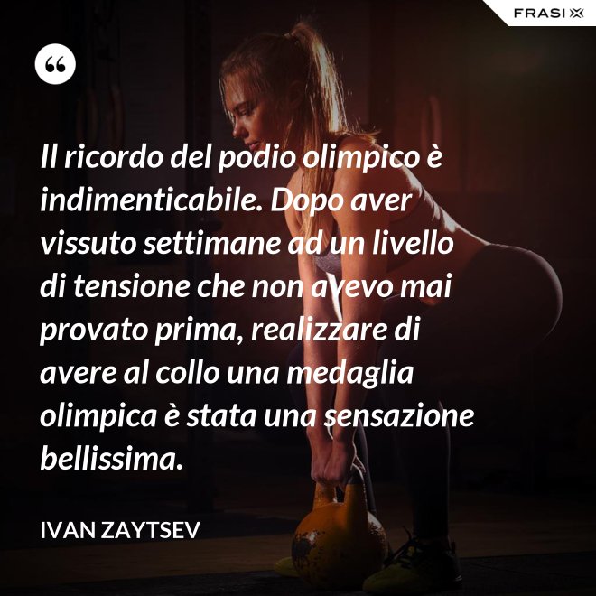 Il ricordo del podio olimpico è indimenticabile. Dopo aver vissuto settimane ad un livello di tensione che non avevo mai provato prima, realizzare di avere al collo una medaglia olimpica è stata una sensazione bellissima. - Ivan Zaytsev