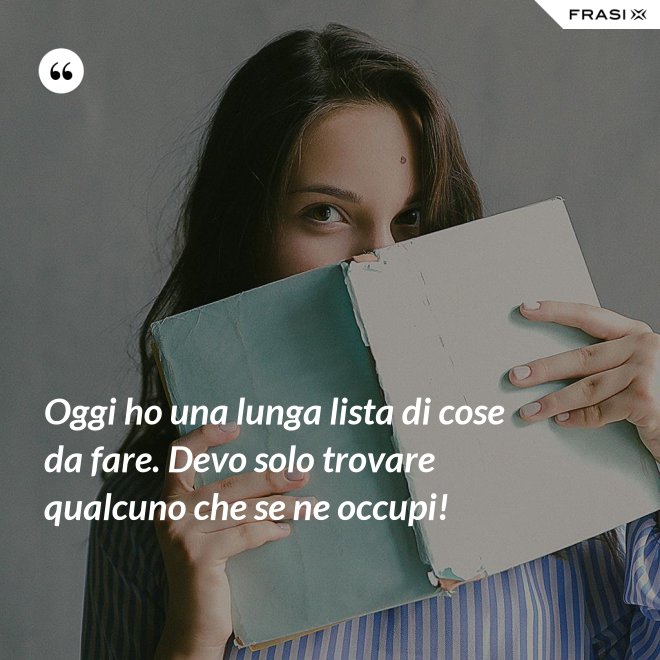 Oggi ho una lunga lista di cose da fare. Devo solo trovare qualcuno che se ne occupi! - Anonimo