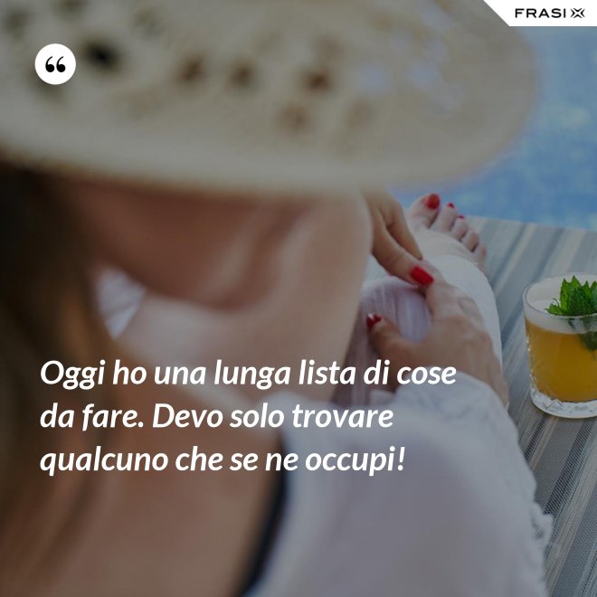 Oggi ho una lunga lista di cose da fare. Devo solo trovare qualcuno che se ne occupi! - Anonimo
