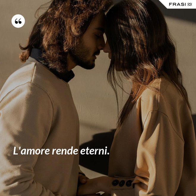 L'amore rende eterni. - Anonimo