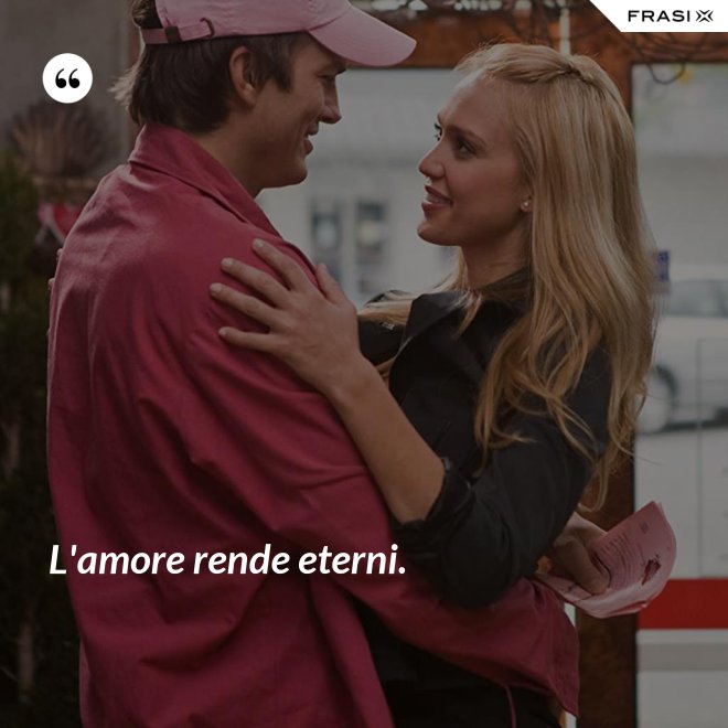 L'amore rende eterni. - Anonimo