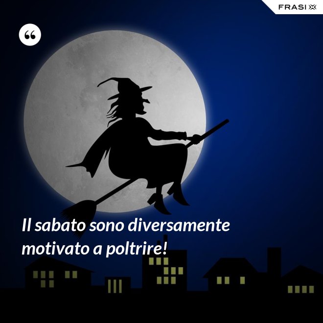 Il sabato sono diversamente motivato a poltrire! - Anonimo