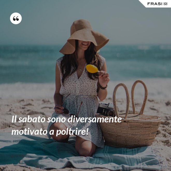 Il sabato sono diversamente motivato a poltrire! - Anonimo