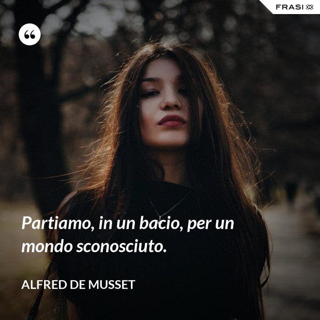 Partiamo, in un bacio, per un mondo sconosciuto. - Alfred De Musset