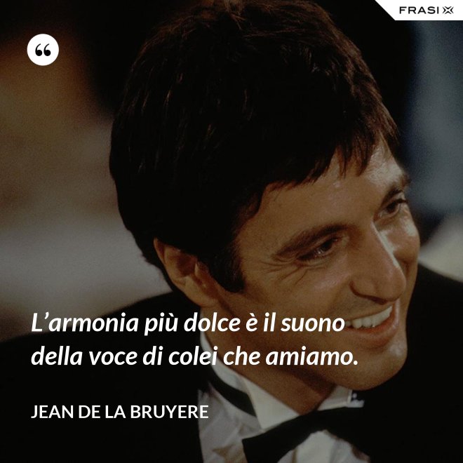 L’armonia più dolce è il suono della voce di colei che amiamo. - Jean de la Bruyere