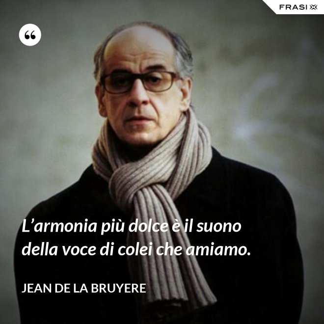 L’armonia più dolce è il suono della voce di colei che amiamo. - Jean de la Bruyere