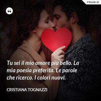Tu sei il mio amore più bello. La mia poesia preferita. Le parole che ricerco. I colori nuovi. - Cristiana Tognazzi
