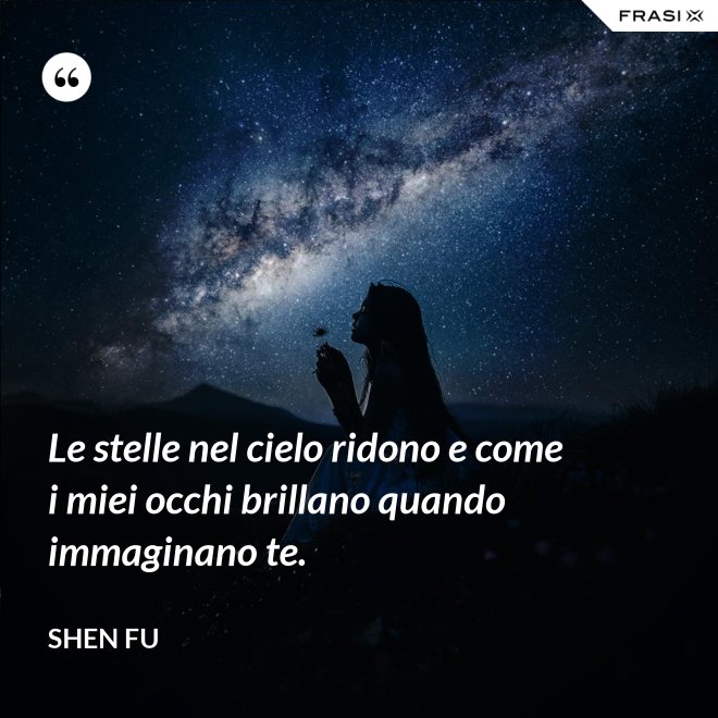 Le stelle nel cielo ridono e come i miei occhi brillano quando immaginano te. - Shen Fu