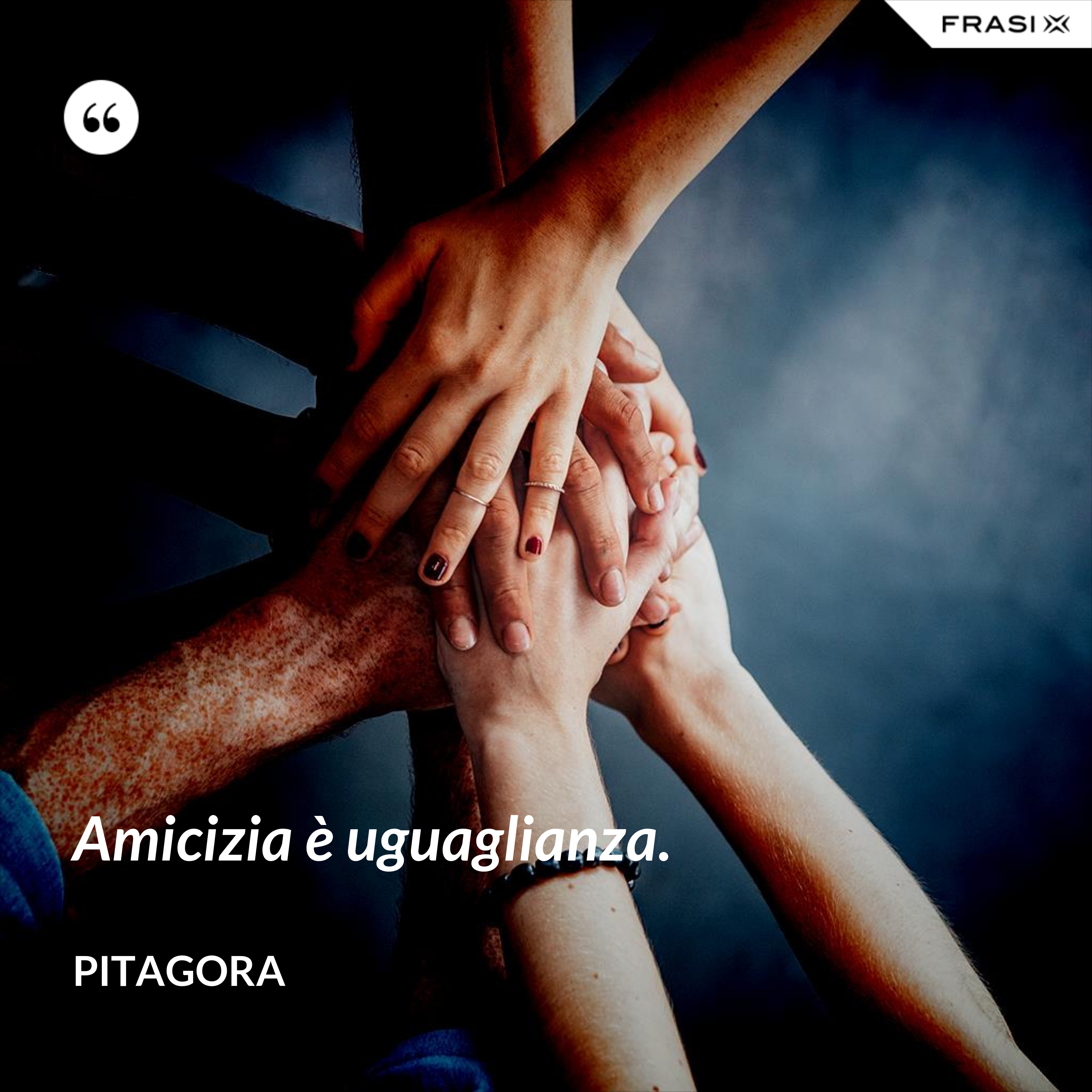 Amicizia è uguaglianza. - Pitagora