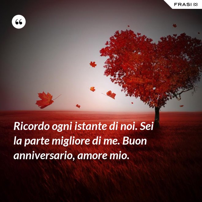 Ricordo ogni istante di noi. Sei la parte migliore di me. Buon anniversario, amore mio. - Anonimo