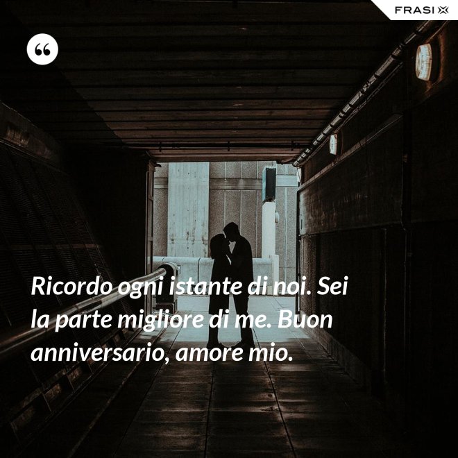 Ricordo ogni istante di noi. Sei la parte migliore di me. Buon anniversario, amore mio. - Anonimo