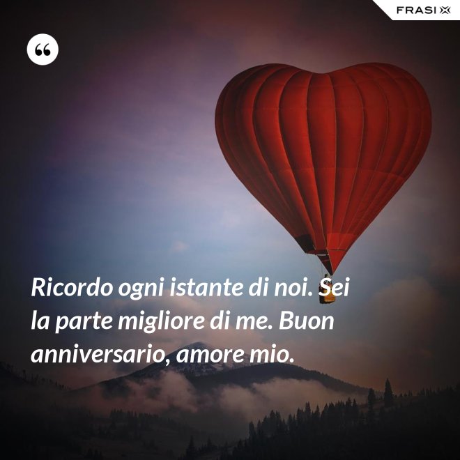 Ricordo ogni istante di noi. Sei la parte migliore di me. Buon anniversario, amore mio. - Anonimo