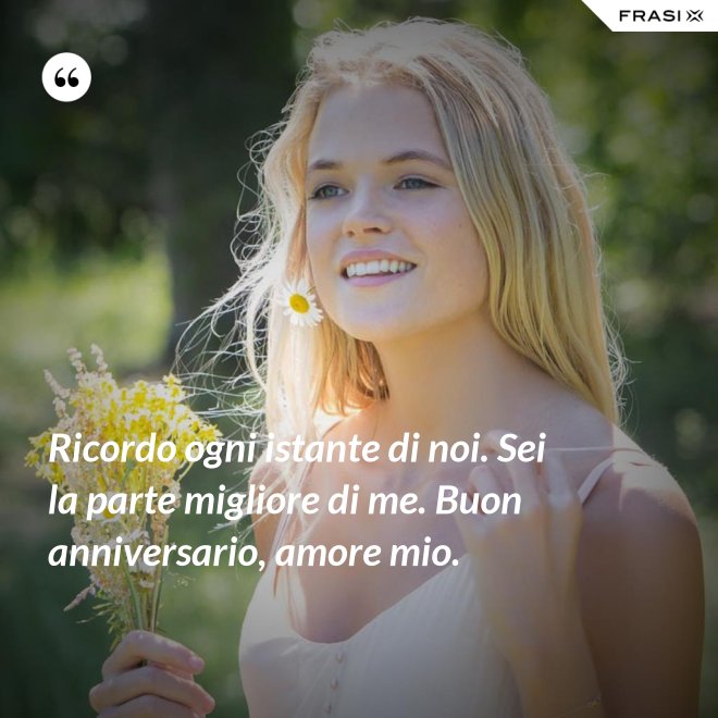 Ricordo ogni istante di noi. Sei la parte migliore di me. Buon anniversario, amore mio. - Anonimo