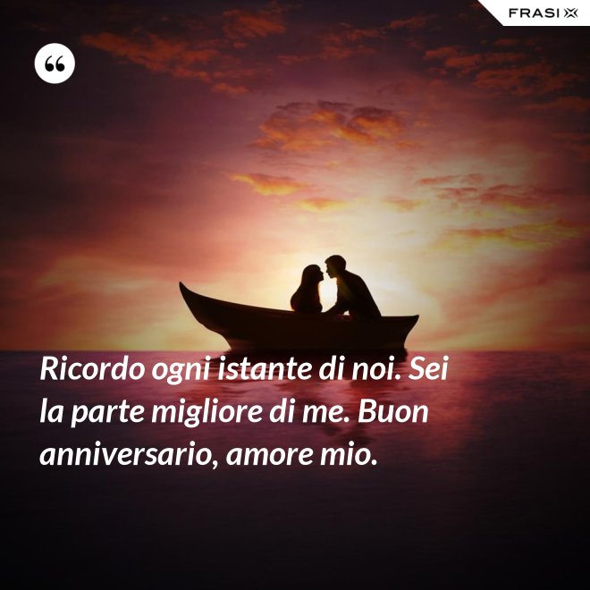 Ricordo ogni istante di noi. Sei la parte migliore di me. Buon anniversario, amore mio. - Anonimo