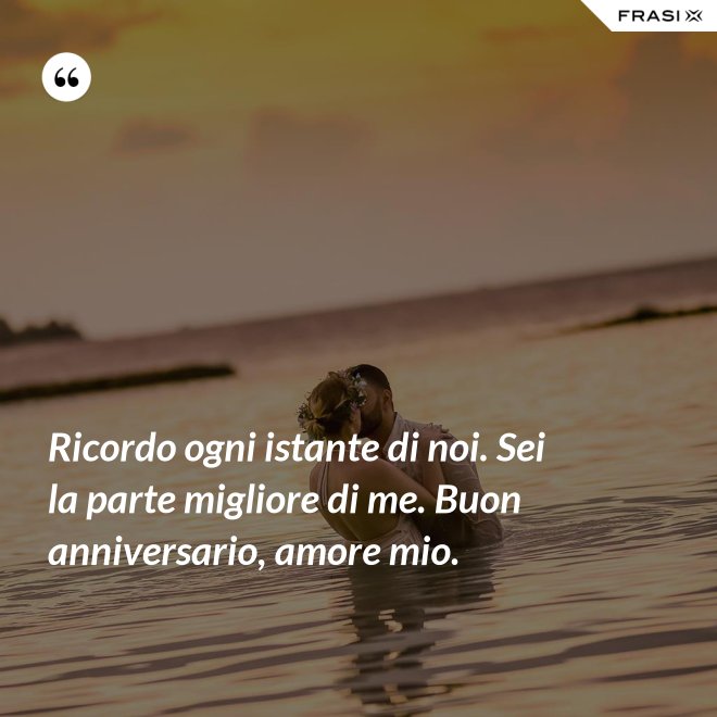 Ricordo ogni istante di noi. Sei la parte migliore di me. Buon anniversario, amore mio. - Anonimo