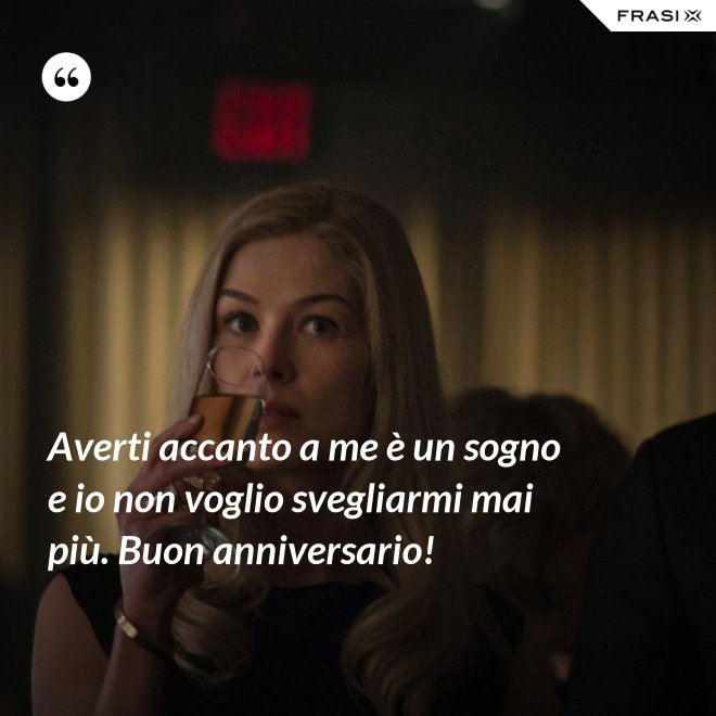 Averti accanto a me è un sogno e io non voglio svegliarmi mai più. Buon anniversario! - Anonimo