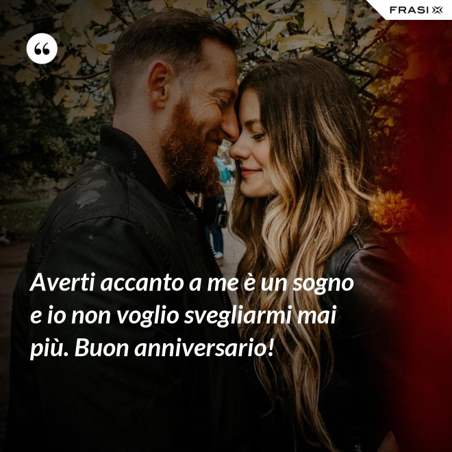 Averti accanto a me è un sogno e io non voglio svegliarmi mai più. Buon anniversario! - Anonimo