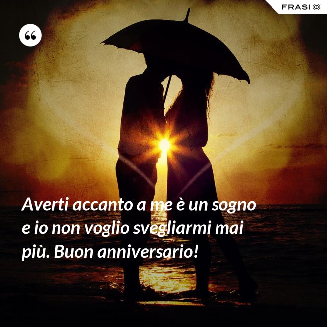 Averti accanto a me è un sogno e io non voglio svegliarmi mai più. Buon anniversario! - Anonimo