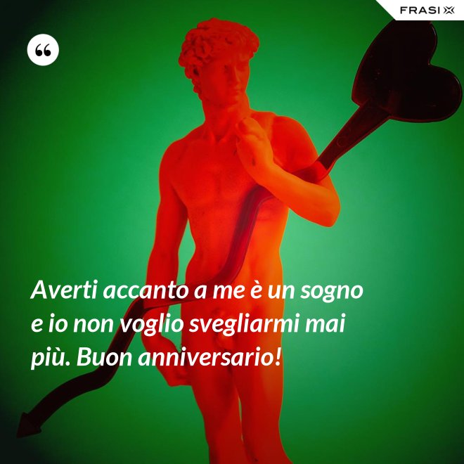 Averti accanto a me è un sogno e io non voglio svegliarmi mai più. Buon anniversario! - Anonimo