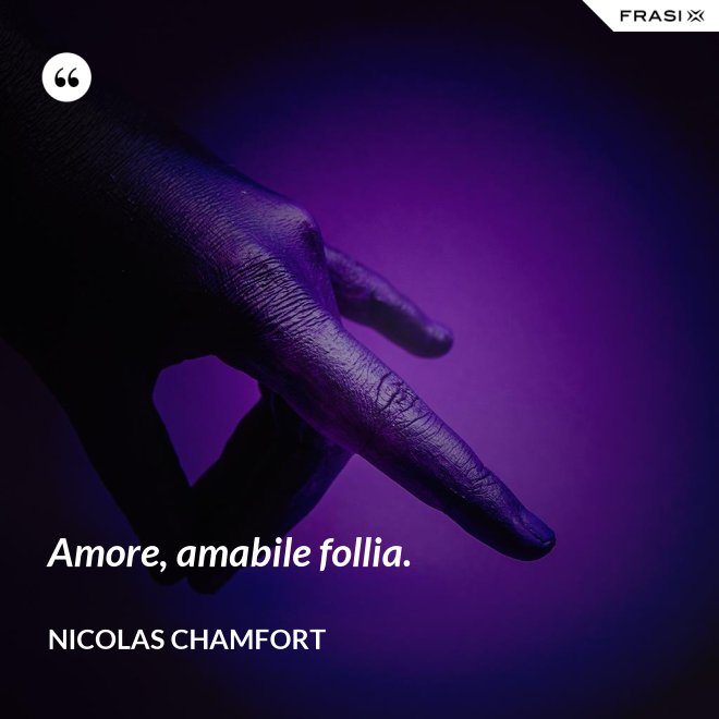 Amore, amabile follia. - Nicolas Chamfort