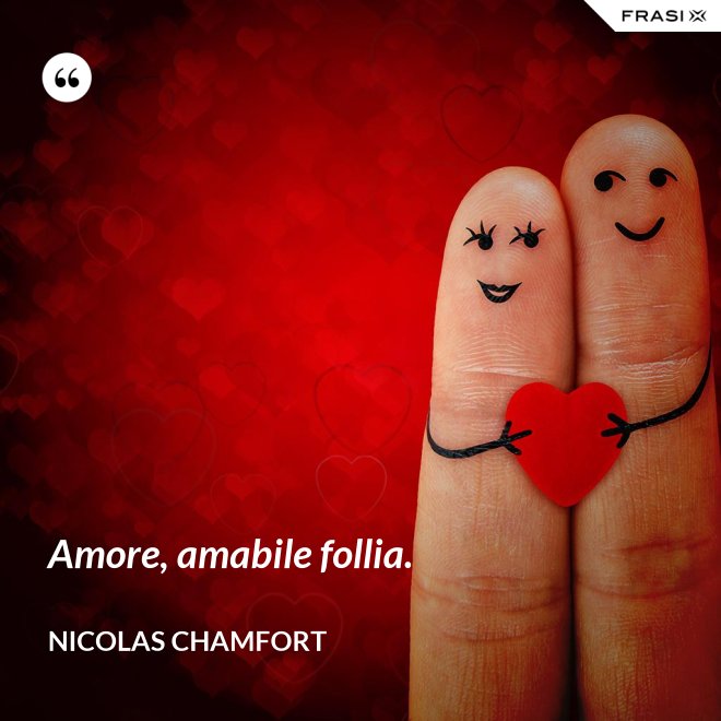 Amore, amabile follia. - Nicolas Chamfort