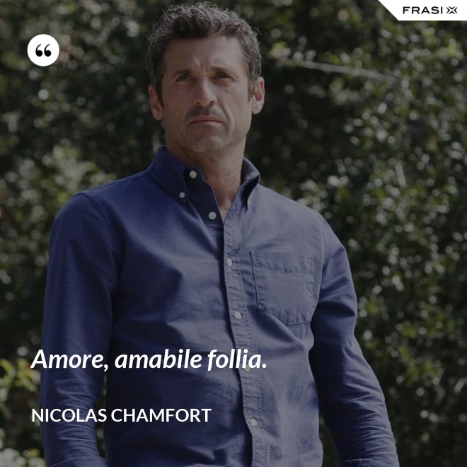 Amore, amabile follia. - Nicolas Chamfort