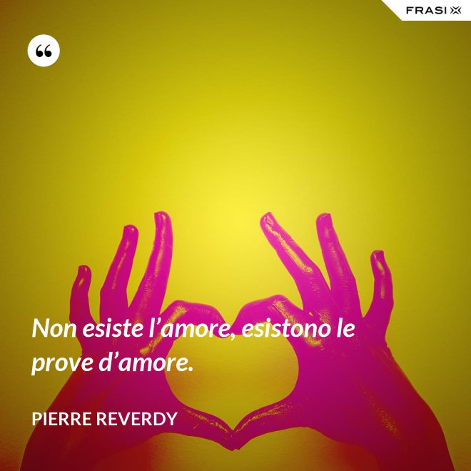 Non esiste l’amore, esistono le prove d’amore. - Pierre Reverdy