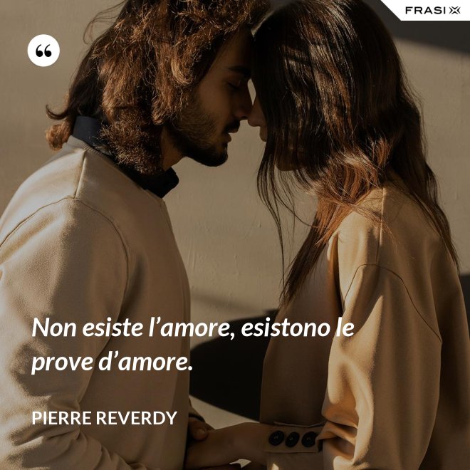 Non esiste l’amore, esistono le prove d’amore. - Pierre Reverdy