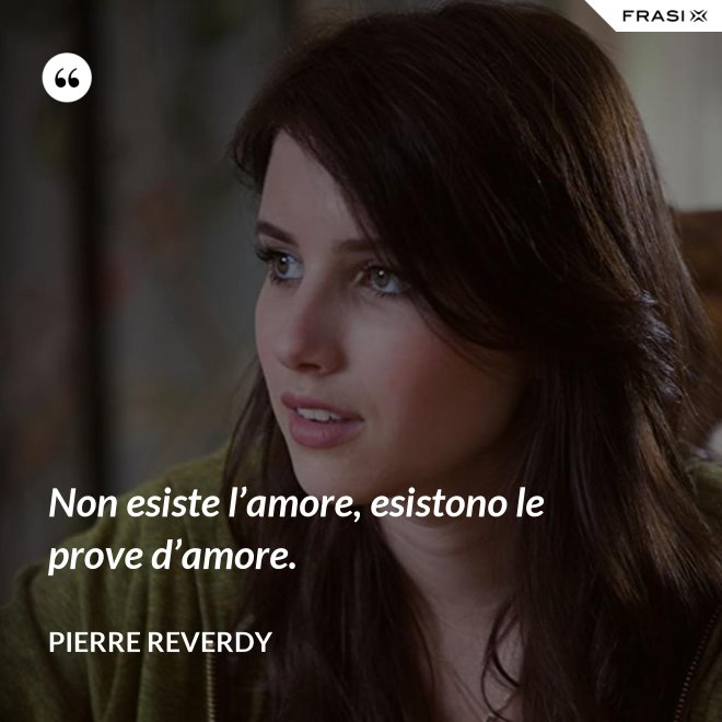 Non esiste l’amore, esistono le prove d’amore. - Pierre Reverdy