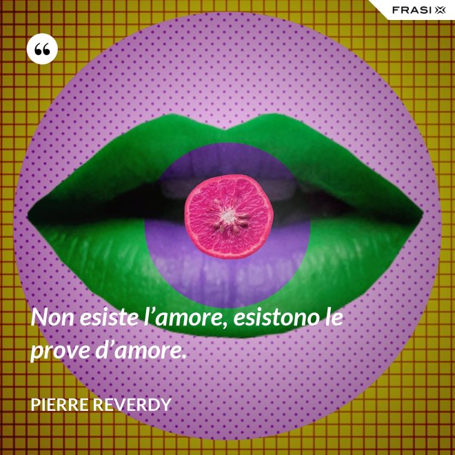 Non esiste l’amore, esistono le prove d’amore. - Pierre Reverdy
