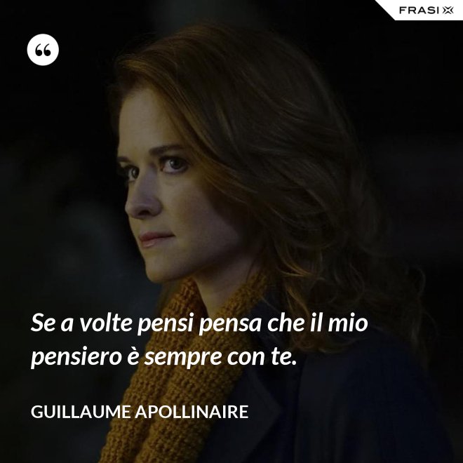 Se a volte pensi pensa che il mio pensiero è sempre con te. - Guillaume Apollinaire