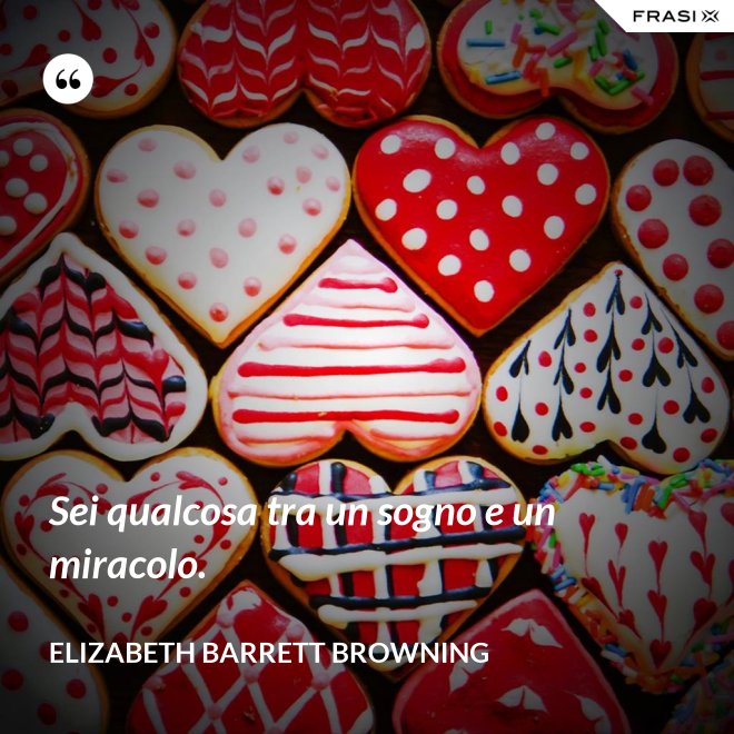 Sei qualcosa tra un sogno e un miracolo. - Elizabeth Barrett Browning