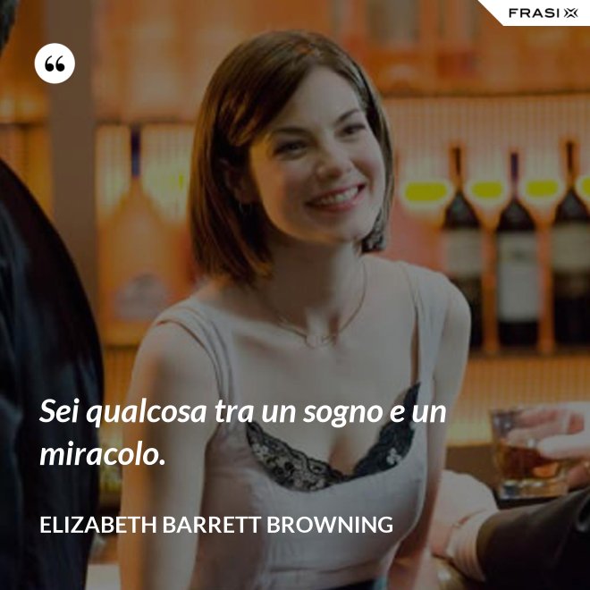 Sei qualcosa tra un sogno e un miracolo. - Elizabeth Barrett Browning
