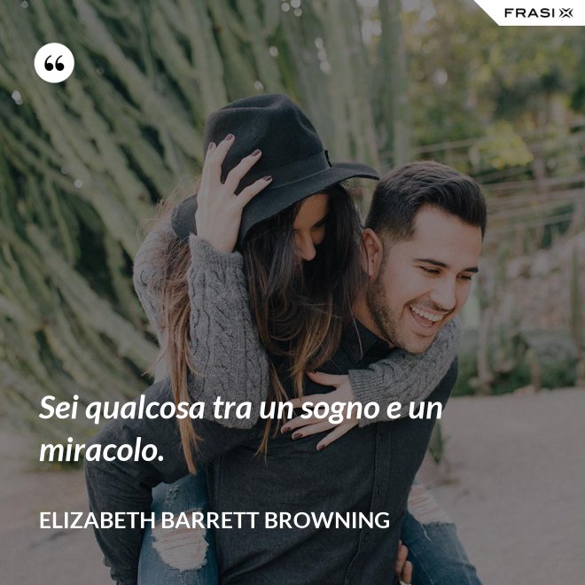 Sei qualcosa tra un sogno e un miracolo. - Elizabeth Barrett Browning
