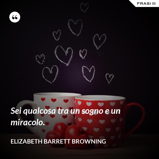 Sei qualcosa tra un sogno e un miracolo. - Elizabeth Barrett Browning