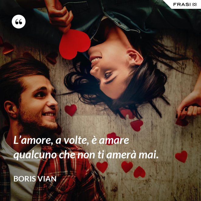 L’amore, a volte, è amare qualcuno che non ti amerà mai. - Boris Vian