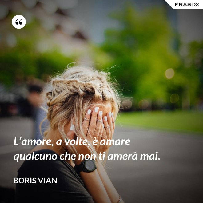 L’amore, a volte, è amare qualcuno che non ti amerà mai. - Boris Vian