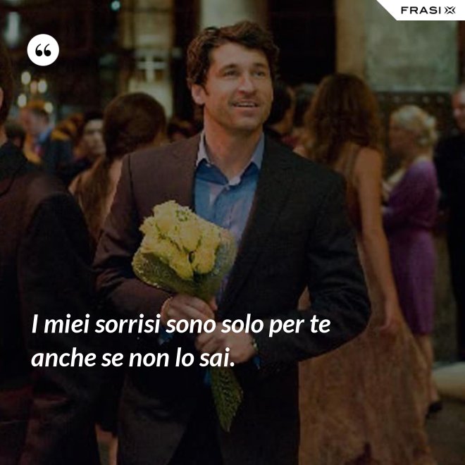 I miei sorrisi sono solo per te anche se non lo sai. - Anonimo