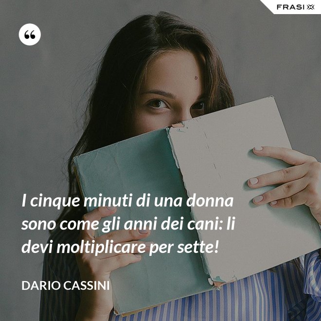 I cinque minuti di una donna sono come gli anni dei cani: li devi moltiplicare per sette! - Dario Cassini