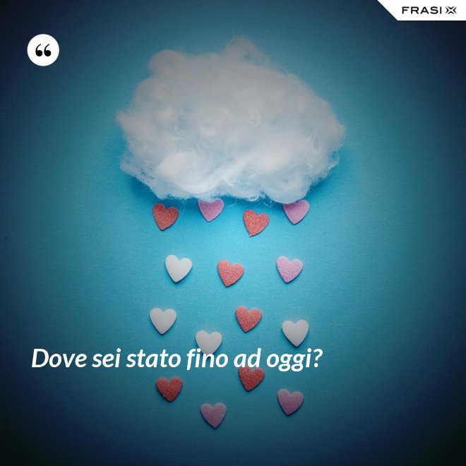 Dove sei stato fino ad oggi? - Anonimo