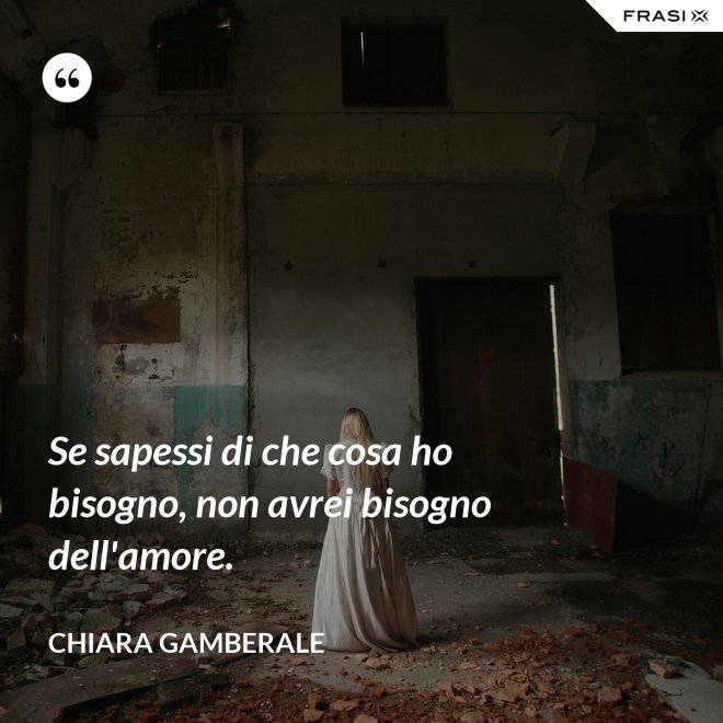 Se sapessi di che cosa ho bisogno, non avrei bisogno dell'amore. - Chiara Gamberale