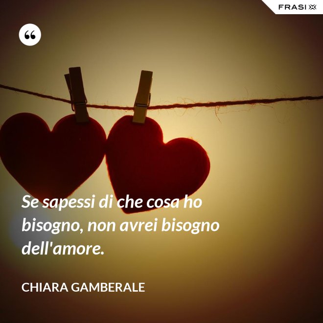 Se sapessi di che cosa ho bisogno, non avrei bisogno dell'amore. - Chiara Gamberale