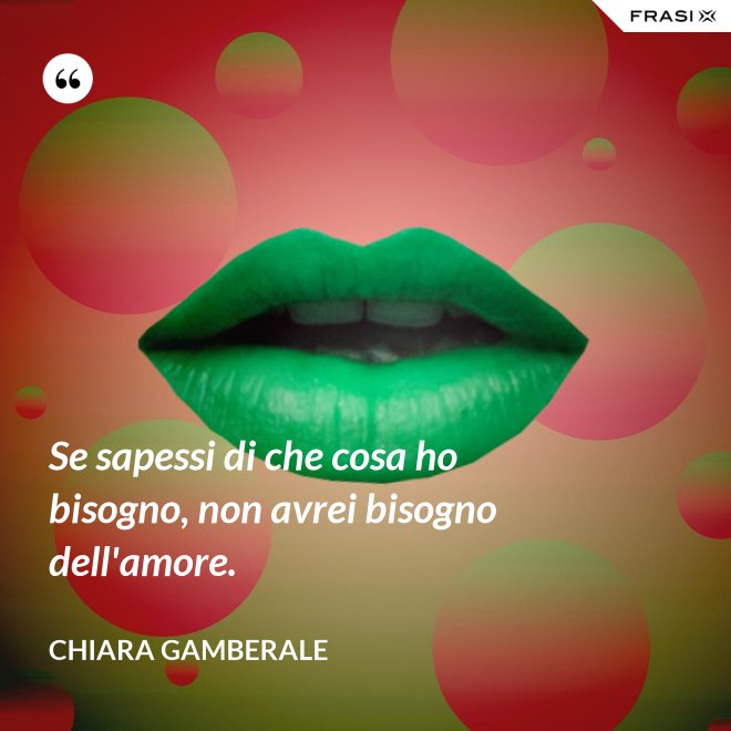 Se sapessi di che cosa ho bisogno, non avrei bisogno dell'amore. - Chiara Gamberale
