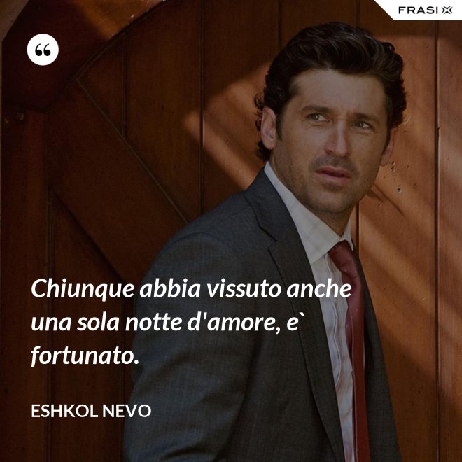 Chiunque abbia vissuto anche una sola notte d'amore, e` fortunato. - Eshkol Nevo