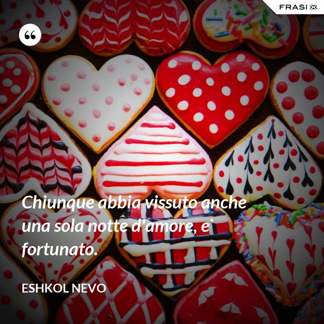 Chiunque abbia vissuto anche una sola notte d'amore, e` fortunato. - Eshkol Nevo