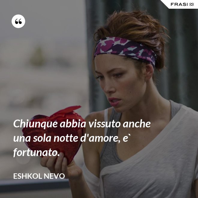 Chiunque abbia vissuto anche una sola notte d'amore, e` fortunato. - Eshkol Nevo