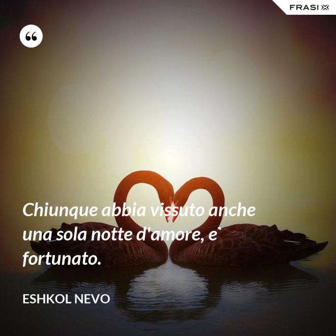 Chiunque abbia vissuto anche una sola notte d'amore, e` fortunato. - Eshkol Nevo