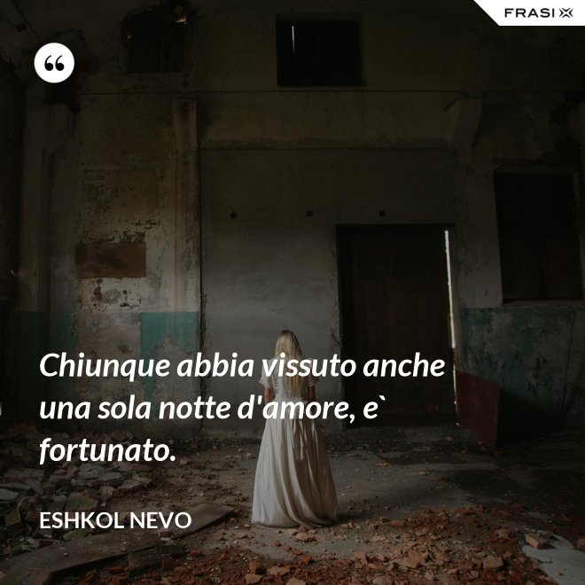 Chiunque abbia vissuto anche una sola notte d'amore, e` fortunato. - Eshkol Nevo