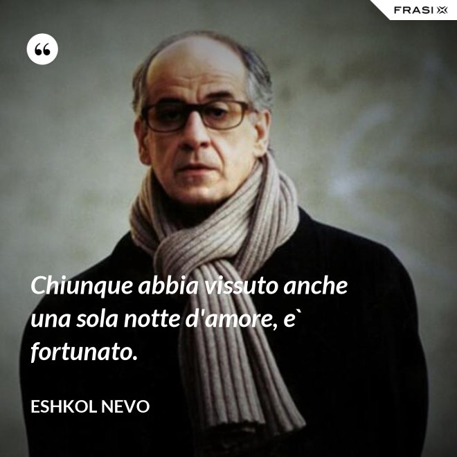 Chiunque abbia vissuto anche una sola notte d'amore, e` fortunato. - Eshkol Nevo